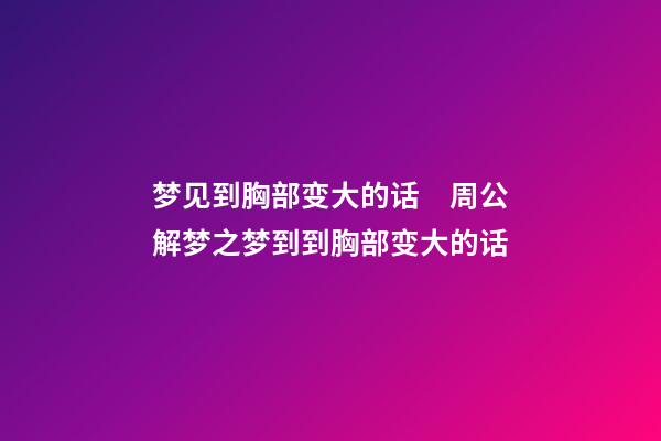 梦见到胸部变大的话　周公解梦之梦到到胸部变大的话